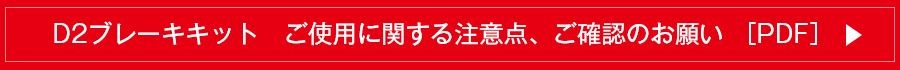 D2ブレーキキットご使用に関する注意点、ご確認のお願い